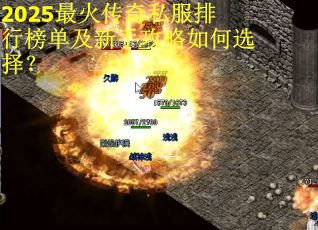 2025最火传奇私服排行榜单及新手攻略如何选择？