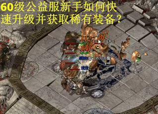60级公益服新手如何快速升级并获取稀有装备？