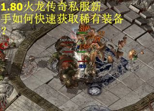 1.80火龙传奇私服新手如何快速获取稀有装备？