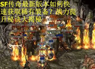 SF传奇最新版本如何快速获取稀有装备?战力提升秘诀大揭秘 SF传奇最新版本如何快速获取稀有装备?战力提升秘诀大揭秘