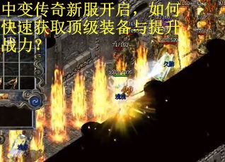 中变传奇新服开启，如何快速获取顶级装备与提升战力？