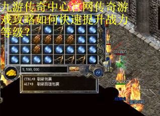 九游传奇中心官网传奇游戏攻略如何快速提升战力等级？