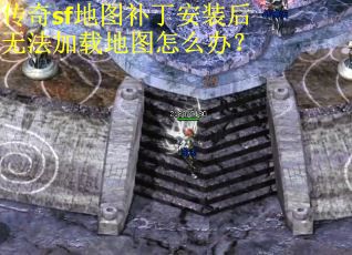 传奇sf地图补丁安装后无法加载地图怎么办？
