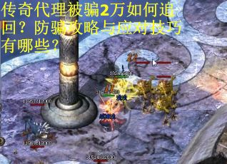 传奇代理被骗2万如何追回？防骗攻略与应对技巧有哪些？