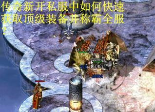 传奇新开私服中如何快速获取顶级装备并称霸全服？