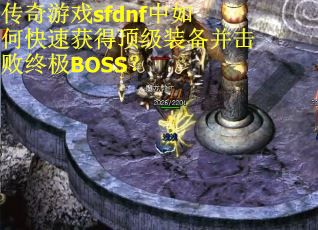 传奇游戏sfdnf中如何快速获得顶级装备并击败终极BOSS？