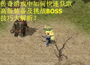传奇游戏中如何快速获取高级装备及挑战BOSS技巧大解析？