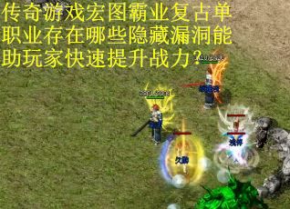 传奇游戏宏图霸业复古单职业存在哪些隐藏漏洞能助玩家快速提升战力？