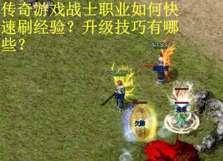 传奇游戏战士职业如何快速刷经验？升级技巧有哪些？