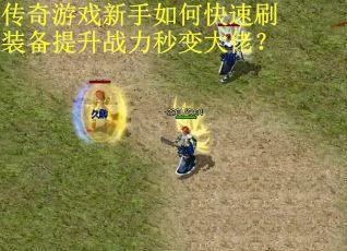 传奇游戏新手如何快速刷装备提升战力秒变大佬？