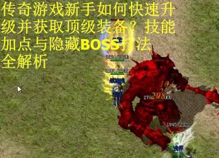 传奇游戏新手如何快速升级并获取顶级装备？技能加点与隐藏BOSS打法全解析