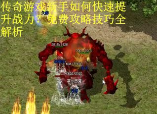 传奇游戏新手如何快速提升战力？免费攻略技巧全解析