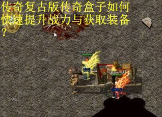 传奇复古版传奇盒子如何快速提升战力与获取装备？