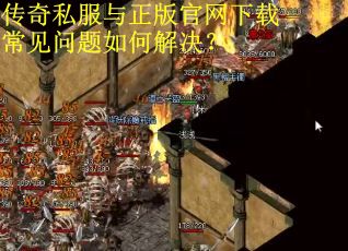 传奇私服与正版官网下载常见问题如何解决？