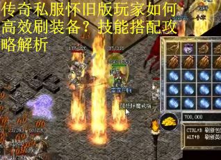 传奇私服怀旧版玩家如何高效刷装备?技能搭配攻略解析 传奇私服怀旧版玩家如何高效刷装备?技能搭配攻略解析