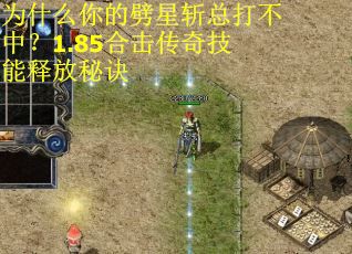 为什么你的劈星斩总打不中？1.85合击传奇技能释放秘诀