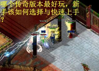 哪个传奇版本最好玩，新手该如何选择与快速上手？