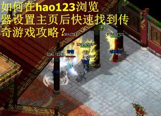 如何在hao123浏览器设置主页后快速找到传奇游戏攻略？