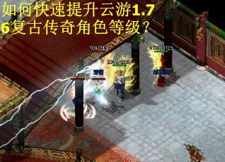 如何快速提升云游1.76复古传奇角色等级? 如何快速提升云游1.76复古传奇角色等级?