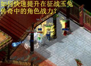 如何快速提升在征战玉兔传奇中的角色战力？