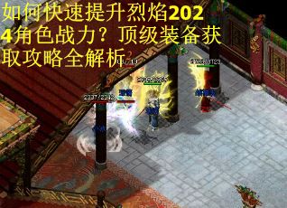 如何快速提升烈焰2024角色战力？顶级装备获取攻略全解析