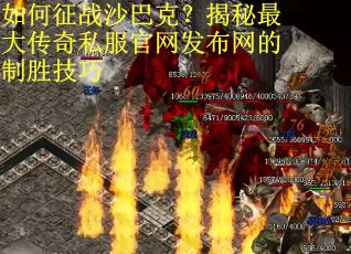 如何征战沙巴克？揭秘最大传奇私服官网发布网的制胜技巧