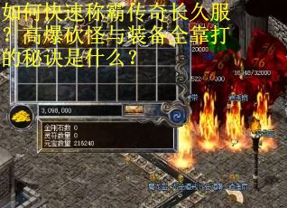 如何快速称霸传奇长久服？高爆砍怪与装备全靠打的秘诀是什么？