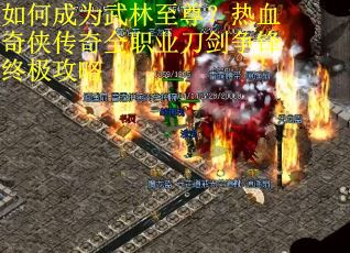 如何成为武林至尊？热血奇侠传奇全职业刀剑争锋终极攻略