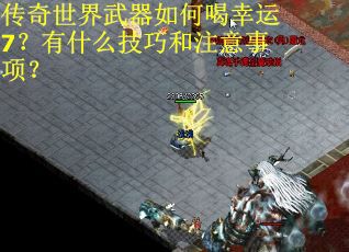 传奇世界武器如何喝幸运7？有什么技巧和注意事项？