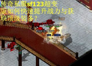 传奇私服sf123超变版如何快速提升战力与获取顶级装备？