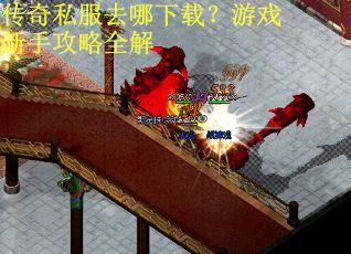 传奇私服去哪下载？游戏新手攻略全解