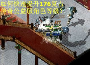 如何快速提升176复古传奇公益服角色等级? 如何快速提升176复古传奇公益服角色等级?