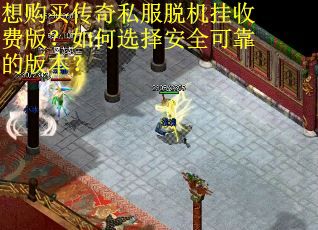 想购买传奇私服脱机挂收费版?如何选择安全可靠的版本? 想购买传奇私服脱机挂收费版?如何选择安全可靠的版本?