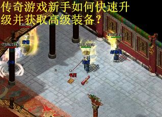 传奇游戏新手如何快速升级并获取高级装备？