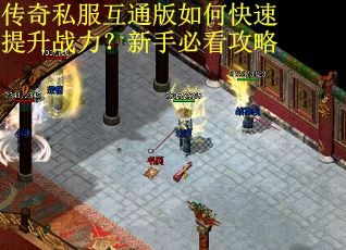 传奇私服互通版如何快速提升战力?新手必看攻略 传奇私服互通版如何快速提升战力?新手必看攻略