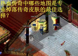 热血传奇中哪些地图是专业掉落传奇皮肤的最佳选择？