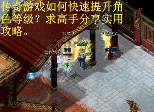 传奇游戏如何快速提升角色等级？求高手分享实用攻略。