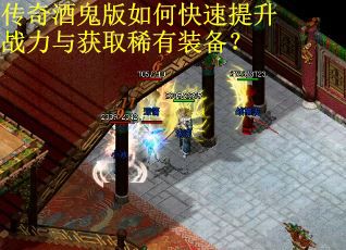 传奇酒鬼版如何快速提升战力与获取稀有装备？